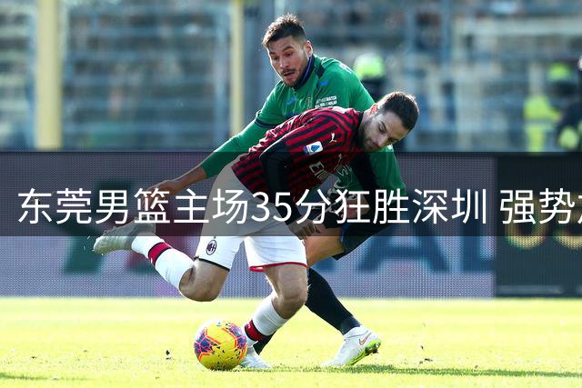 东莞男篮主场35分狂胜深圳 强势加冕2026粤BA联赛总冠军