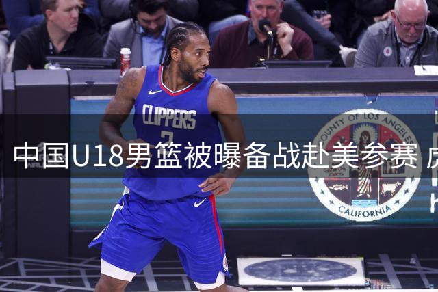 中国U18男篮被曝备战赴美参赛 虎扑博主发布训练视频片段