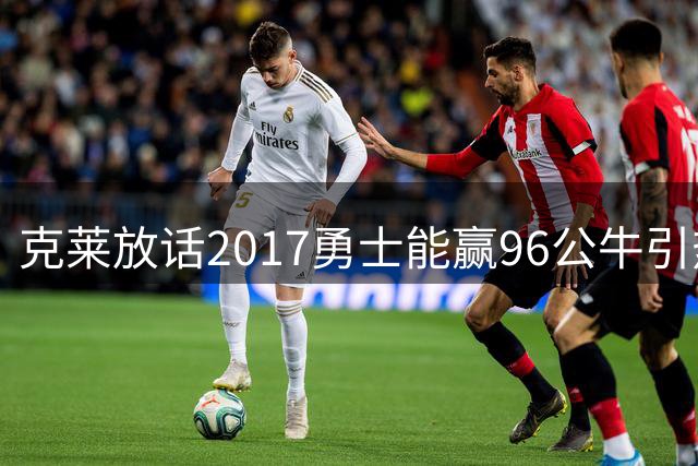 克莱放话2017勇士能赢96公牛引热议
