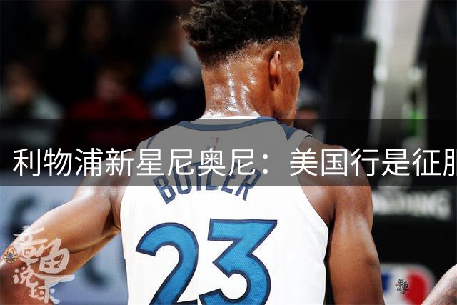 利物浦新星尼奥尼：美国行是征服新帅的绝佳舞台