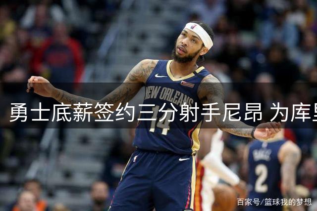 勇士底薪签约三分射手尼昂 为库里增添进攻选择