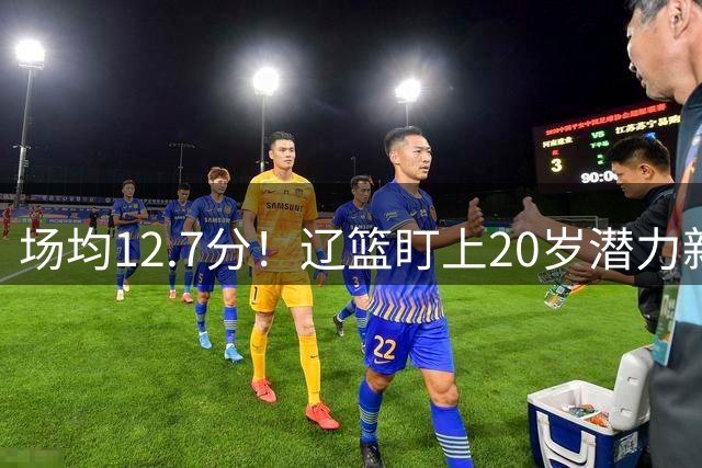 场均12.7分！辽篮盯上20岁潜力新星，或成赵继伟接班人，撑起未来