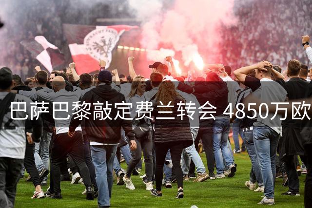 巴萨巴黎敲定费兰转会 4850万欧元一次性支付