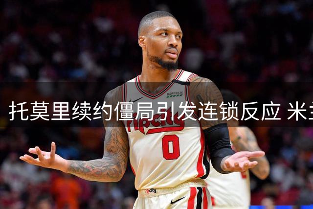 托莫里续约僵局引发连锁反应 米兰面临1500万欧转会抉择