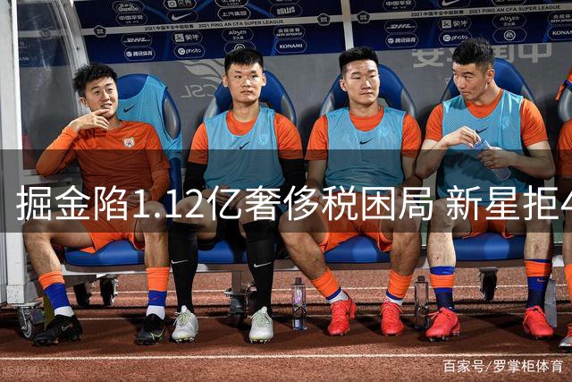 掘金陷1.12亿奢侈税困局 新星拒4年8000万续约引爆NBA自由市场