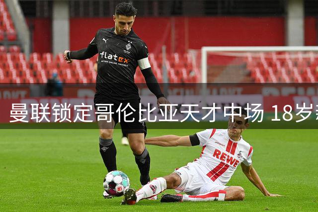 曼联锁定哥伦比亚天才中场 18岁新星因FIFA年龄限制延迟加盟