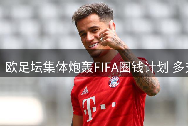 欧足坛集体炮轰FIFA圈钱计划 多支德甲劲旅威胁抵制世界杯改制