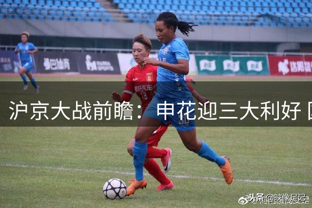 沪京大战前瞻：申花迎三大利好 国安客场表现亮眼