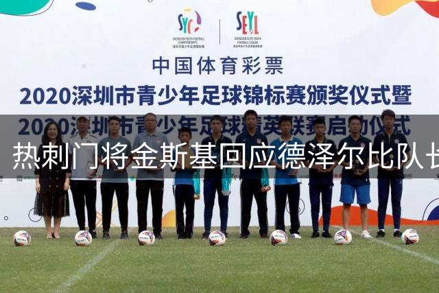 热刺门将金斯基回应德泽尔比队长任命传闻：自信无需靠队长袖标