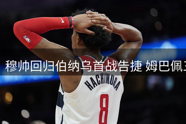 穆帅回归伯纳乌首战告捷 姆巴佩三球闪耀助皇马大胜