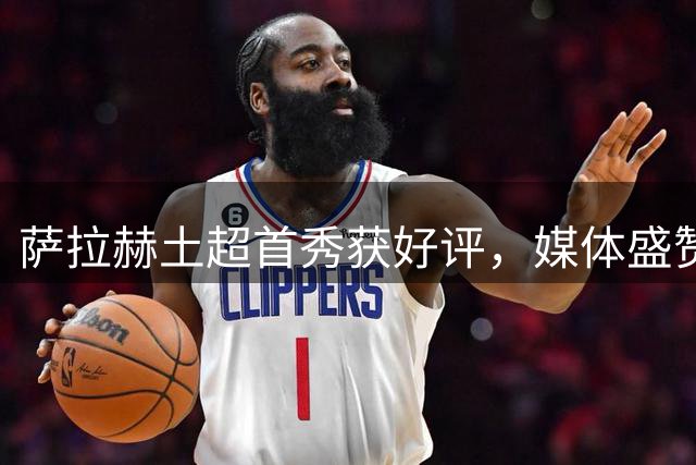萨拉赫土超首秀获好评，媒体盛赞其创造能力