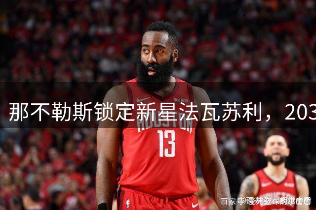 那不勒斯锁定新星法瓦苏利，2031年长约即将敲定