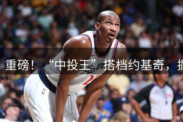 重磅！“中投王”搭档约基奇，掘金赚大了...