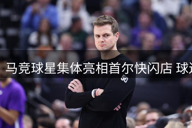 马竞球星集体亮相首尔快闪店 球迷狂欢盛宴开启