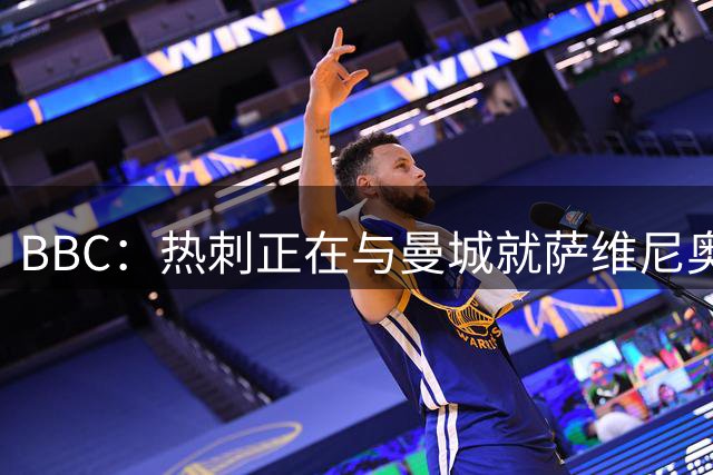 BBC：热刺正在与曼城就萨维尼奥和马尔穆什的双人交易进行谈判
