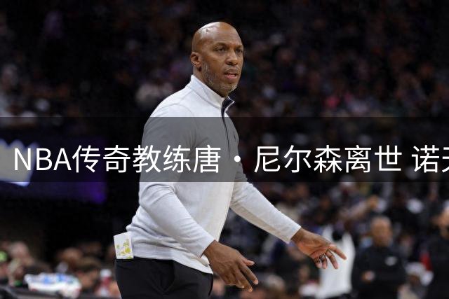NBA传奇教练唐·尼尔森离世 诺天王动情追忆引路恩师