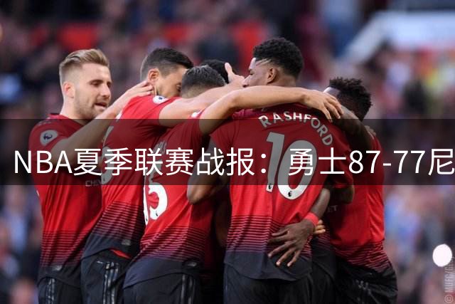 NBA夏季联赛战报：勇士87-77尼克斯，贾登-阿金斯21分