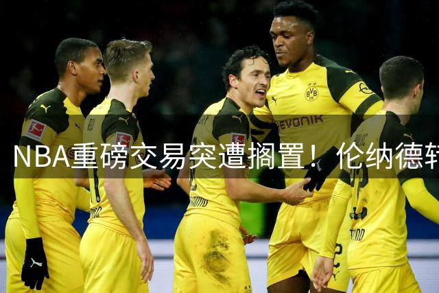 NBA重磅交易突遭搁置！伦纳德转会猛龙陷阴阳合同调查风波