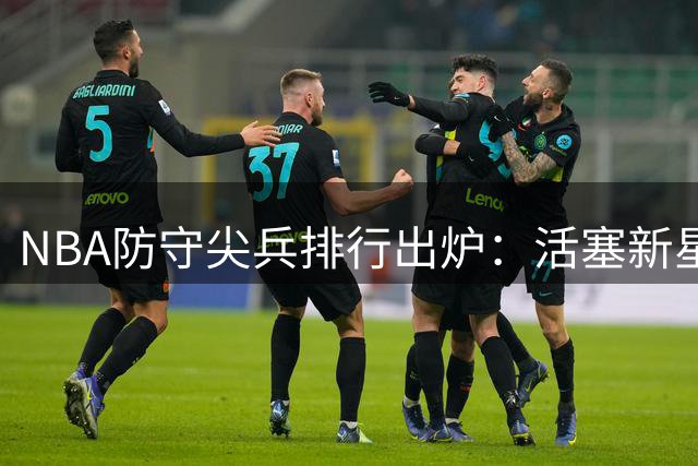 NBA防守尖兵排行出炉：活塞新星杜伦封王 布泽利斯紧随其后